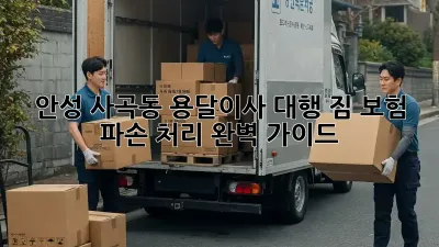안성 사곡동 용달이사 대행, 짐 보험 & 파손 처리 완벽 가이드