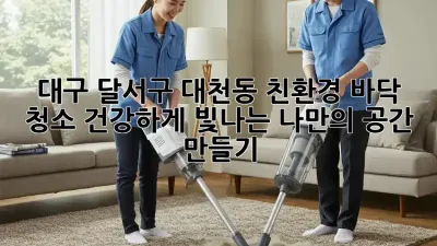 대구 달서구 대천동 친환경 바닥 청소: 건강하게 빛나는 나만의 공간 만들기