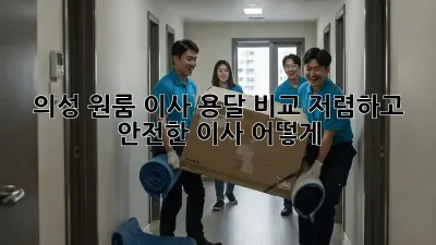 의성 원룸 이사 용달 비교: 저렴하고 안전한 이사, 어떻게?