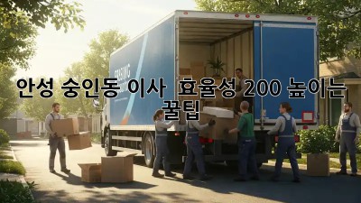 안성 숭인동 이사 🚚💨 효율성 200% 높이는 꿀팁!